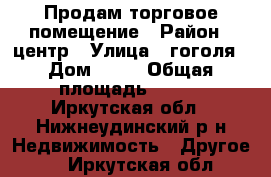 Продам торговое помещение › Район ­ центр › Улица ­ гоголя › Дом ­ 85 › Общая площадь ­ 570 - Иркутская обл., Нижнеудинский р-н Недвижимость » Другое   . Иркутская обл.